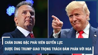 Chân dung Đặc phái viên quyền lực được ông Trump giao trọng trách đàm phán với Nga