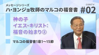 神の子イエス・キリスト：福音の始まり②(マルコの福音書1章1〜15節)｜ハ・ヨンジョ牧師のマルコの福音書｜CGNTV