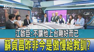 【少康開講】江啟臣:不讓他上台剛好而已 蘇貞昌昨非今是傲慢給教訓?