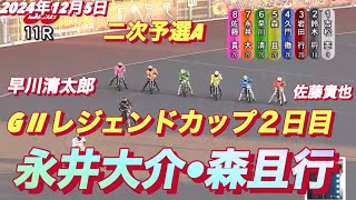 2024年12月5日【11R 二次予選A】【永井大介•森且行】【佐藤貴也•早川清太郎】G IIレジェンドカップ伊勢崎オート２日目