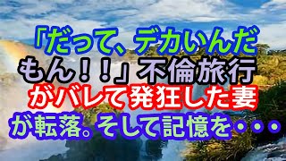 【修羅場】「だって、デカいんだもん！！」不倫旅行がバレて発狂した妻が転落。そして記憶を・・・【スカッとする話】