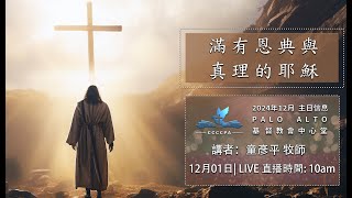 【滿有恩典與真理的耶穌】|  童彥平  牧師  |  12/08/2024  PALO ALTO 基督教會中心堂主日崇拜