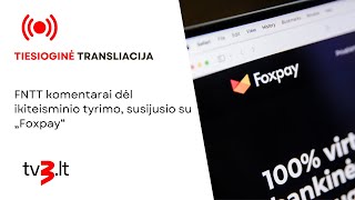 Tiesiogiai: FNTT komentarai dėl ikiteisminio tyrimo, susijusio su „Foxpay“