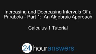 Increasing and Decreasing Intervals of a Parabola Part 1 - Calculus 1 - 24HourAnswers.com