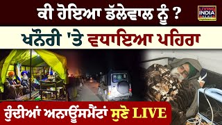 ਕੀ ਹੋਇਆ Dallewal ਨੂੰ ? Khanauri Border 'ਤੇ ਵਧਾਇਆ ਪਹਿਰਾ, ਹੁੰਦੀਆਂ Announcement ਸੁਣੋ LIVE | Breaking