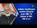 Indian healthcare sector attracts over USD 12 billion in FDI: PM Modi