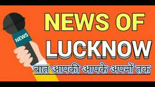 News of lucknow आपकी बात अपनों तक #newsoflucknow