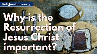 Why is the Resurrection of Jesus Christ important? | What does the Resurrection Mean?