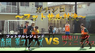 【フットサルレジェンドガチンコ対決】森岡薫フレンズVS関東リーグフェニックス前半戦