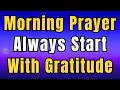 Always Start Your Day With Gratitude | Powerful Morning Prayer of Thanksgiving to God