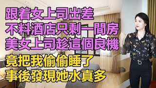 跟著女上司去出差，結果酒店只剩一間房，發生了不該發生的事情