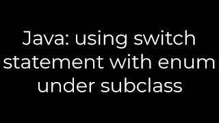 Java: using switch statement with enum under subclass(5solution)