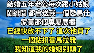 結婚五年，老公每次跟小姑娘鬧緋聞，都會送我一個愛馬仕，家裏那個專屬展櫃，已經快放不下了，這次他買了一個鉆扣喜馬拉雅，我知道我的婚姻到頭了...