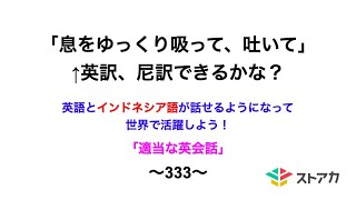 適当な英会話〜333〜「息をゆっくり吸って、吐いて」←英訳、尼訳できますか？