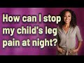 How can I stop my child's leg pain at night?