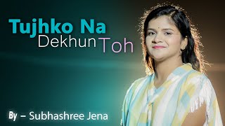Tujhko Na Dekhun Toh - Subhashree Jena || Unplugged Version