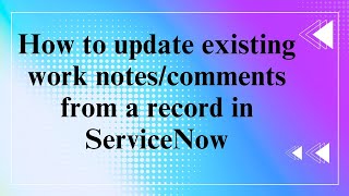 How to update existing work notes/comments from a record in #servicenow