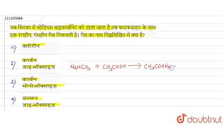 जब सिरका में सोडियम बाइकार्बोनेट को डाला जाता है तब फदफदाहट के साथ एक रंगहीन, गंधहीन गैस निकलती ...