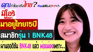 คุณทำไมมาถึงไทย? มิโอริ มาอยู่ไทย 15 ปี เคยเป็นสมาชิกรุ่น1 BNK48 ผ่านออดิชัน BNK48แล้วพ่อแม่งง....