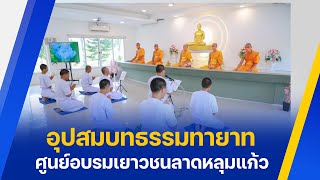 ศูนย์อบรมเยาวชนลาดหลุมแก้ว จัดโครงการอุปสมบทหมู่ประจำเดือนเมษายน