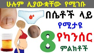 በሴቶች ላይ የሚታዩ 8 የካንሰር ምልክቶች 🚫  ልዩ ትኩረትን የሚሹ 🚫