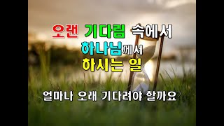 오랜 기다림 속에서 하나님께서 하시는 일(얼마나 오래 기다려야 할까요)