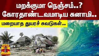 மறக்குமா நெஞ்சம்..? கோரதாண்டவமாடிய சுனாமி - 18 ஆண்டுகள் கடந்தும் மறையாத துயரச் சுவடுகள் | tsunami