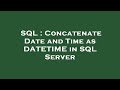 SQL : Concatenate Date and Time as DATETIME in SQL Server