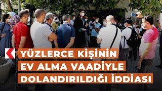 Yüzlerce kişinin ev alma vaadiyle dolandırıldığı iddiası