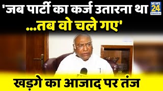 Mallikarjun Kharge ने Ghulam Nabi Azad को घेरा, बोले- जब पार्टी का कर्ज उतारना था...तब वो चले गए