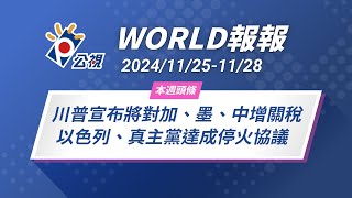 《World報報》川普宣布將對加、墨、中增關稅 以色列、真主黨達成停火協議｜2024/11/25-11/28