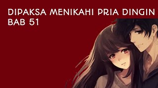 Kisah romantis!! Dipaksa menikahi pria dingin BAB 51 | Novel romantis | Cerita novel romantis