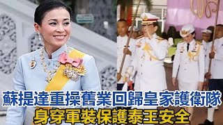 42歲蘇提達重操舊業！回歸皇家護衞隊，身穿軍裝保護泰王安全｜宮廷秘史｜