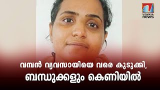 വമ്പൻ വ്യവസായിയെ വരെ കുടുക്കി, ബന്ധുക്കളും കെണിയിൽ