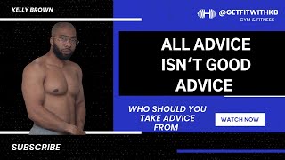 ALL ADVICE IS NOT GOOD ADVICE. WHAT SHOULD YOU LISTEN TO?