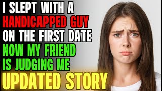 I Slept With A Handicapped Guy On The First Date \u0026 My Friend Is Judging Me... r/Relationships