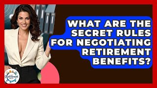 What Are The Secret Rules For Negotiating Retirement Benefits? - Get Retirement Help