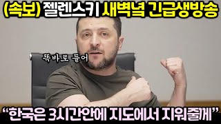 (속보) 젤렌스키 새벽녘 긴급생방송! “한국 너희는 3시간안에 지도에서 지워줄께