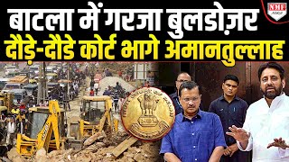 बाटला में बुलडोज़र का क़हर, मुस्लिमों को उकसाया गया, कोर्ट की तरफ भागे अमानतुल्लाह