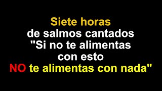 SALMOS CANTADOS, 7 horas Si no te alimentas con esto, no te alimentas con nada