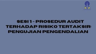 Sesi 1 - Prosedur Audit terhadap Risiko Tertaksir: Pengujian Pengendalian