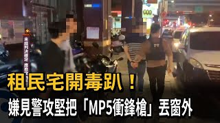 租民宅開毒趴！  警方大舉攻堅 嫌犯將「MP5衝鋒槍」丟窗外－民視新聞