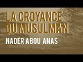 LA CROYANCE DU MUSULMAN - NADER ABOU ANAS