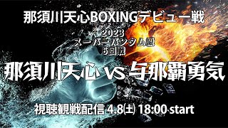 那須川天心BOXINGデビュー戦【同時視聴】2023 スーパーバンタム級6回戦　那須川天心 vs 与那覇勇気【生配信】　2023.4.8㈯ 18:00 start