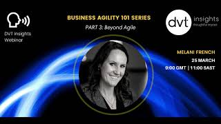 DVT Insights Business Agility 101 Part 3 - Beyond Agile