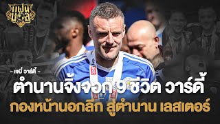 ตำนานจิ้งจอก 9 ชีวิต เจมี่ วาร์ดี้ จากกองหน้านอกลีก สู่ตำนาน เลสเตอร์ ซิตี้ | แฟนบอล
