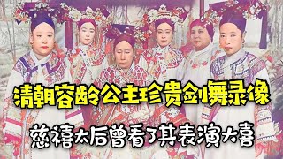 清朝容齡公主跳劍舞罕見錄像，慈禧生前最寵愛的女倌，你覺得呢？