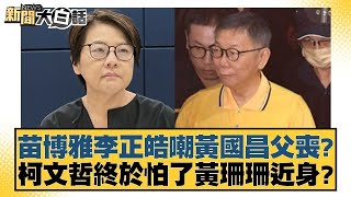 苗博雅李正皓嘲黃國昌父喪？柯文哲終於怕了黃珊珊近身？【新聞大白話】@tvbstalk