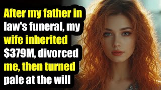 After my father in law's funeral, my wife inherited $379M, divorced me, then turned pale at the will