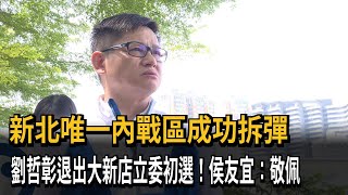 新北唯一內戰區成功拆彈　劉哲彰退出大新店立委初選！侯友宜：敬佩－民視新聞